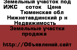 Земельный участок под ИЖС 10 соток › Цена ­ 350 000 - Тюменская обл., Нижнетавдинский р-н Недвижимость » Земельные участки продажа   